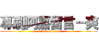 專刷阿嘉留言－爽 (attack on titan)