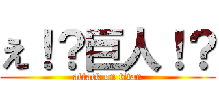 え！？巨人！？ (attack on titan)