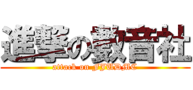 進撃の數音社 (attack on FJUDMC)