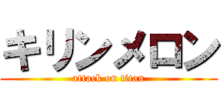 キリンメロン (attack on titan)