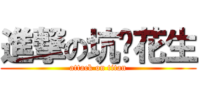 進撃の坑爹花生 (attack on titan)