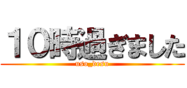 １０時過ぎました (uso_desu)