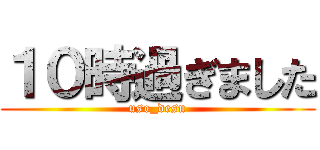 １０時過ぎました (uso_desu)