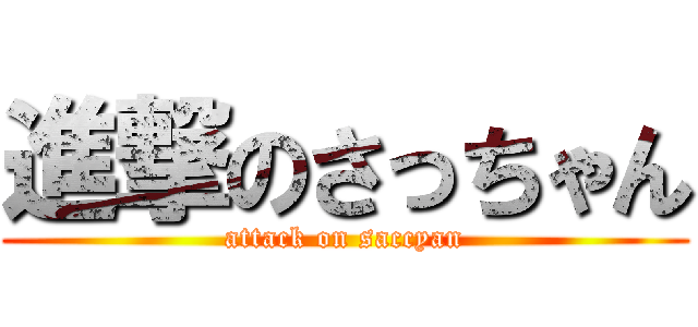 進撃のさっちゃん (attack on saccyan)