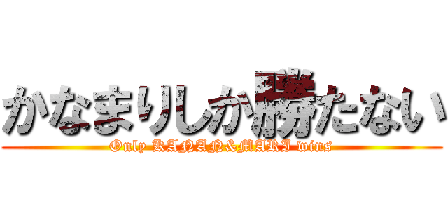 かなまりしか勝たない (Only KANAN&MARI wins)
