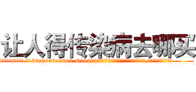 让人得传染病去哪买 (让人得传染病去哪买【电.话186x0156x9662-Q194843976林氏药业】我们做的是长期生意,靠的是老客户长期支持
参考消息网2月20日报道 韩媒称，“剩女多、离婚率高的城市，房价一定会上涨。”这是中国经济学家金岩石2016年12月参加在上海举行的房地产相关论坛时说的话。
)