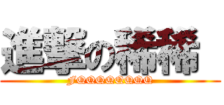 進撃の稀稀  (FQQQQQQQQ)