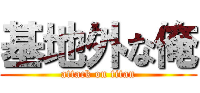 基地外な俺 (attack on titan)