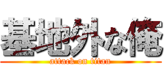 基地外な俺 (attack on titan)