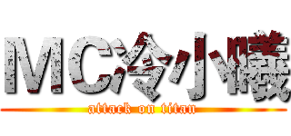 ＭＣ冷小曦 (attack on titan)