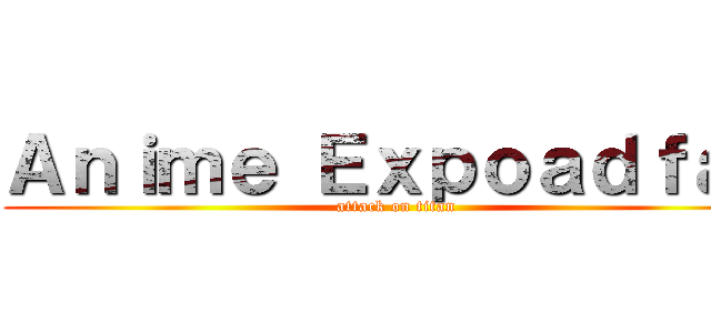 Ａｎｉｍｅ Ｅｘｐｏａｄｆａｄ (attack on titan)