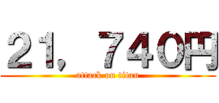 ２１，７４０円 (attack on titan)