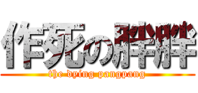 作死の胖胖 (the dying pangpang)
