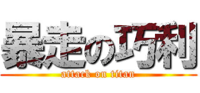 暴走の巧利 (attack on titan)