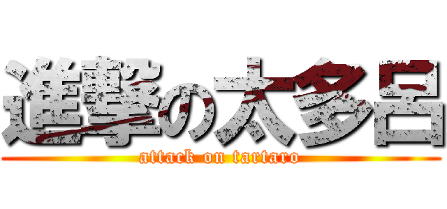 進撃の太多呂 (attack on tartaro)