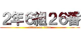 ２年６組２６番 (attack on titan)