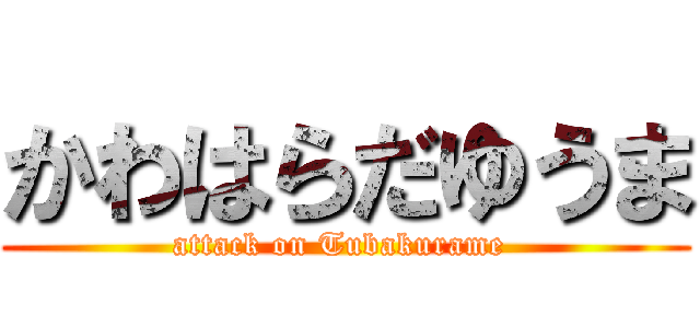 かわはらだゆうま (attack on Tubakurame )