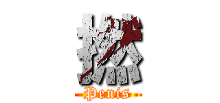 撚 (Penis)