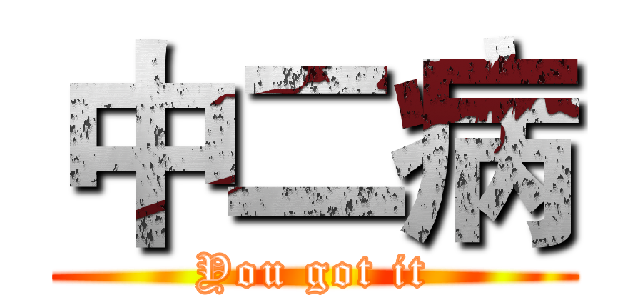 中二病 (You got it)