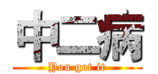 中二病 (You got it)