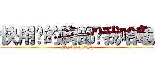 快用你的胸部幫我哈龜 (attack on titan)