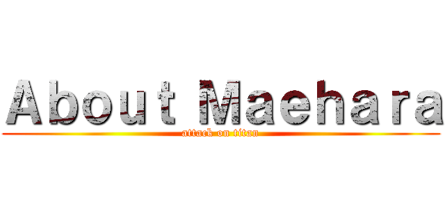 Ａｂｏｕｔ Ｍａｅｈａｒａ (attack on titan)