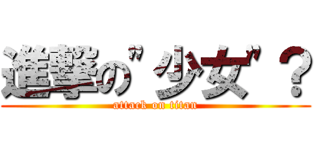 進撃の\"少女\"？ (attack on titan)