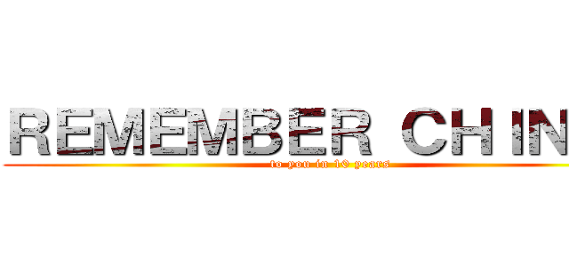 ＲＥＭＥＭＢＥＲ ＣＨＩＮＡ？ (to you in 10 years)