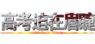 高考迫在眉睫 (attack on titan)