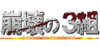 崩壊の３組 (houkai on sannkumi)