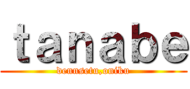 ｔａｎａｂｅ (dennsetu,oniku)