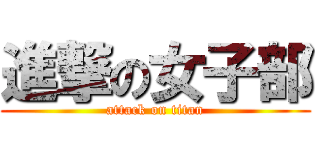 進撃の女子部 (attack on titan)