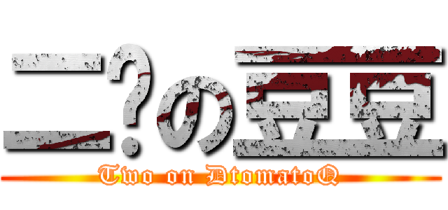 二货の豆豆 (Two on DtomatoQ)