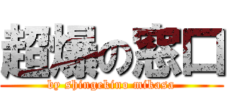 超爆の窓口 (by shingekino mikasa)