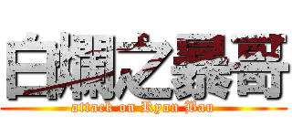 白爛之暴哥 (attack on Ryan Bau)