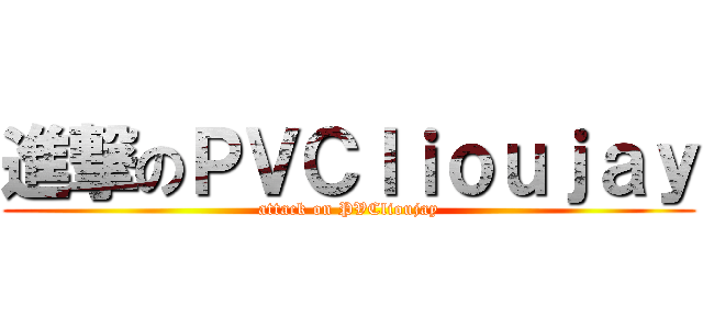 進撃のＰＶＣｌｉｏｕｊａｙ (attack on PVClioujay)