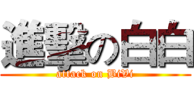 進擊の白白 (attack on BiVi)