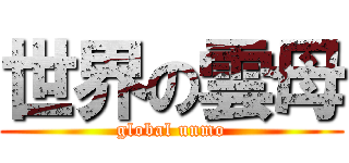 世界の雲母 (global unmo)