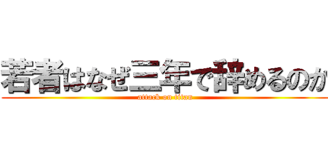 若者はなぜ三年で辞めるのか (attack on titan)