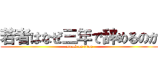 若者はなぜ三年で辞めるのか (attack on titan)