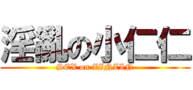 淫亂の小仁仁 (SEX on ZINZIN)