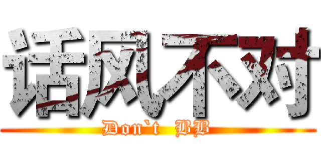 话风不对 (Don`t  BB)