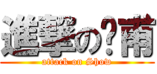 進撃の彥甫 (attack on Show)