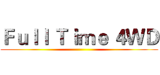 Ｆｕｌｌ Ｔｉｍｅ ４ＷＤ ()