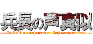 兵長の声真似 (Imitation of the voice of the commander)