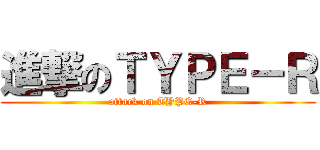 進撃のＴＹＰＥ－Ｒ (attack on TYPE-R)