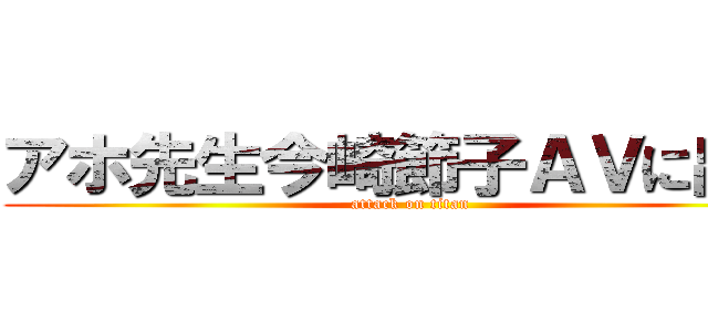 アホ先生今崎節子ＡＶに出演 (attack on titan)