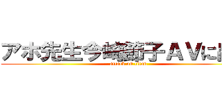 アホ先生今崎節子ＡＶに出演 (attack on titan)