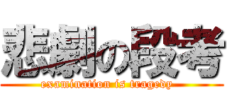 悲劇の段考 (examination is tragedy  )