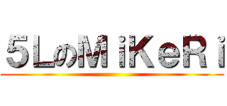 ５ＬのＭｉＫｅＲｉ ()